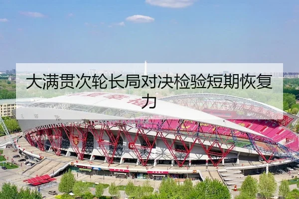 大满贯次轮长局对决检验短期恢复力